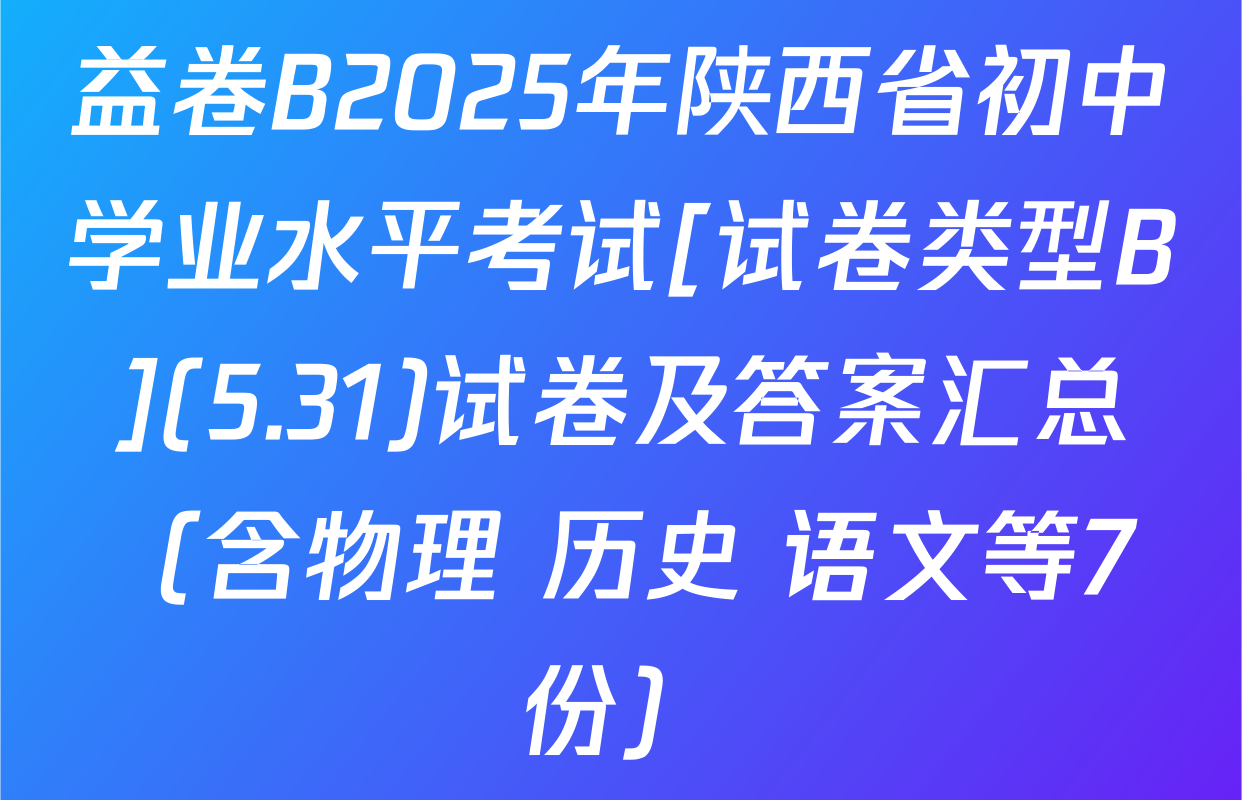 益卷B2025年陕西省初中学业水平考试[试卷类型B](5.31)试卷及答案汇总（含物理 历史 语文等7份）