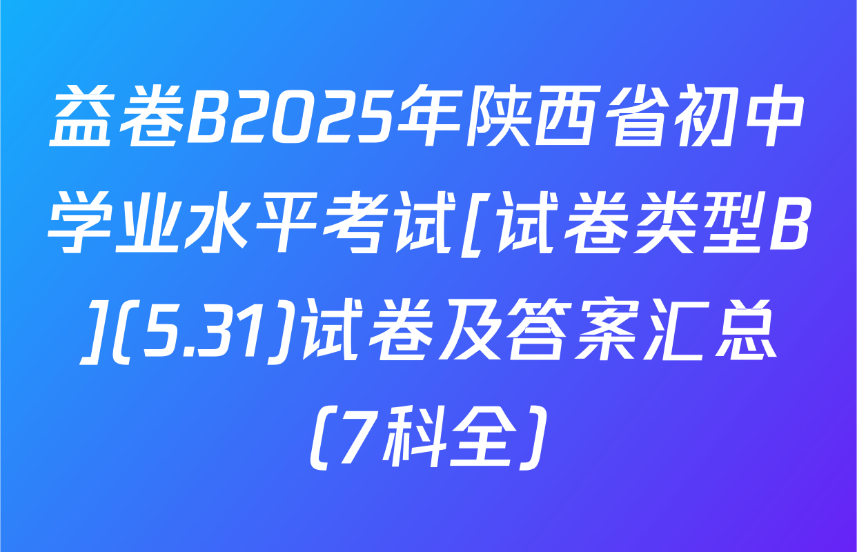 益卷B2025年陕西省初中学业水平考试[试卷类型B](5.31)试卷及答案汇总（7科全）