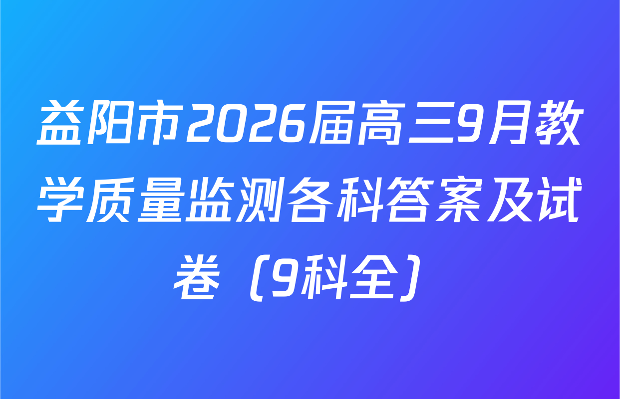 益阳市2026届高三9月教学质量监测各科答案及试卷（9科全）