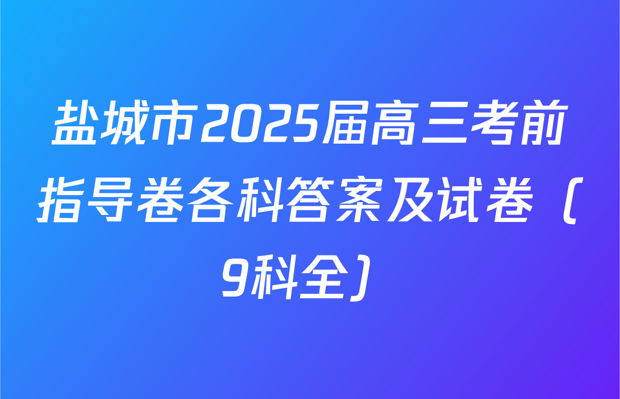 盐城市2025届高三考前指导卷各科答案及试卷（9科全）