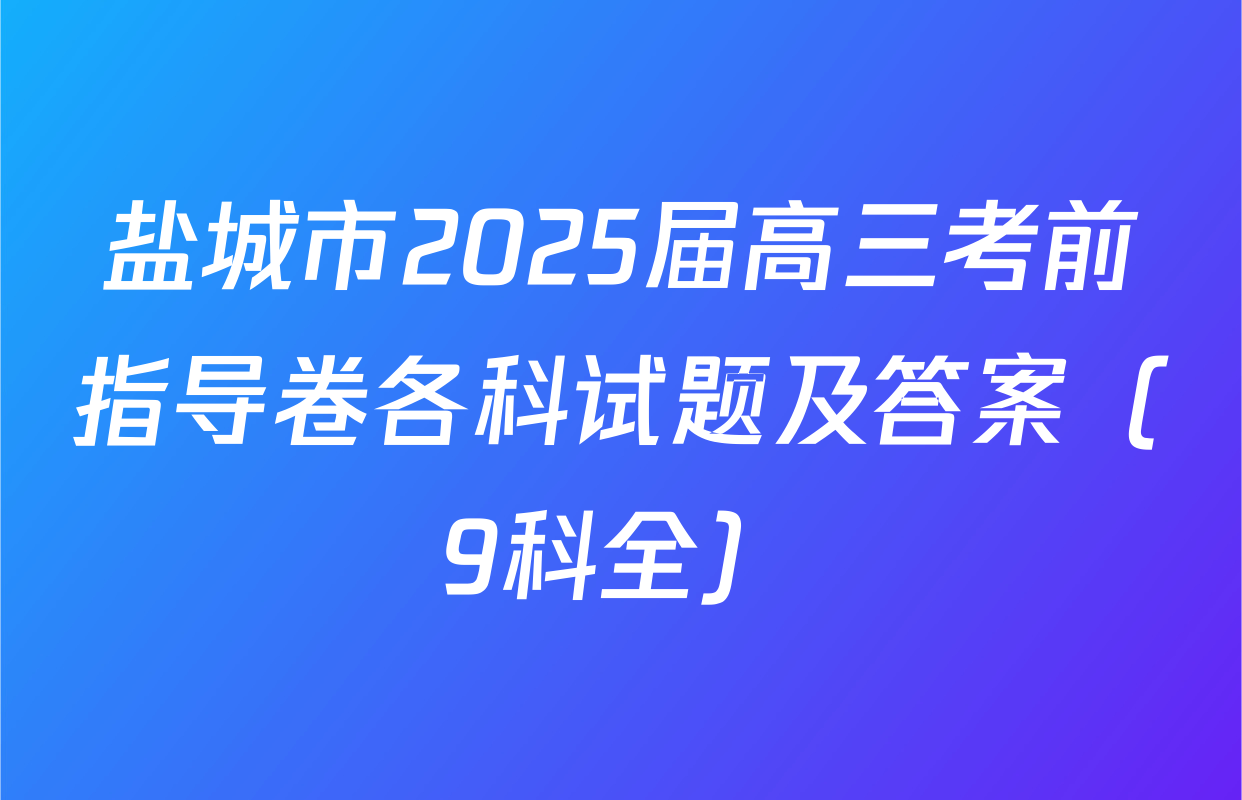 盐城市2025届高三考前指导卷各科试题及答案（9科全）