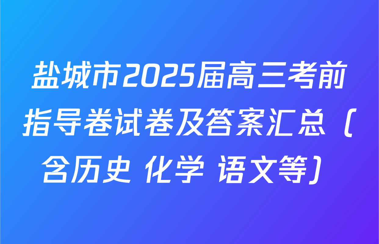 盐城市2025届高三考前指导卷试卷及答案汇总（含历史 化学 语文等）