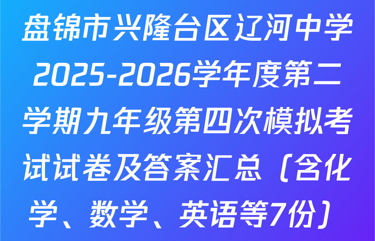 盘锦市兴隆台区辽河中学2025-2026学年度第二学期九年级第四次模拟考试试卷及答案汇总（含化学、数学、英语等7份）