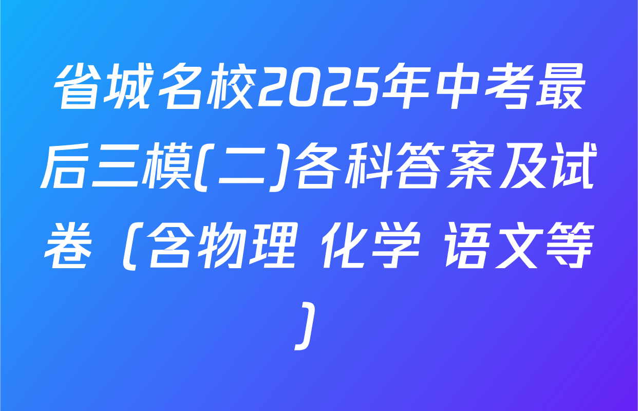 省城名校2025年中考最后三模(二)各科答案及试卷（含物理 化学 语文等）