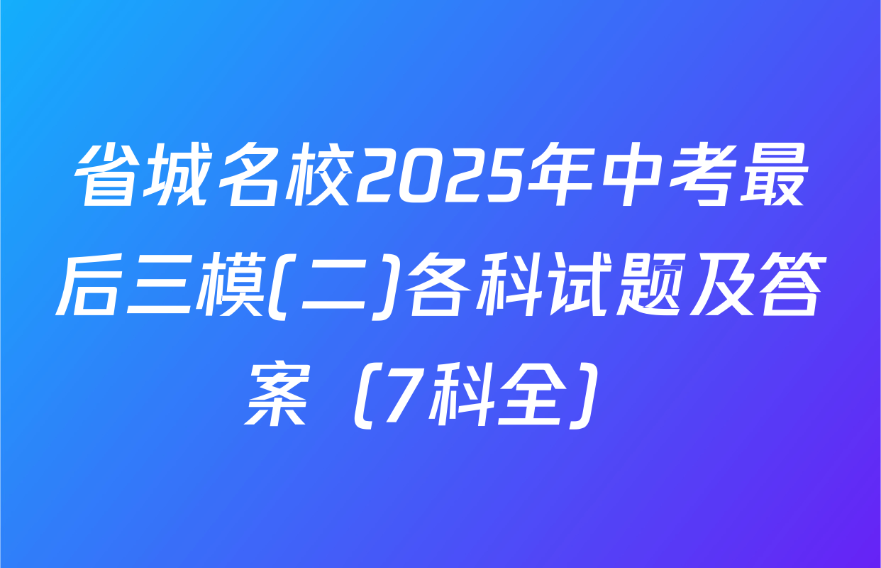 省城名校2025年中考最后三模(二)各科试题及答案（7科全）