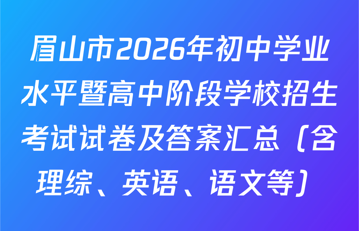 眉山市2026年初中学业水平暨高中阶段学校招生考试试卷及答案汇总（含理综、英语、语文等）