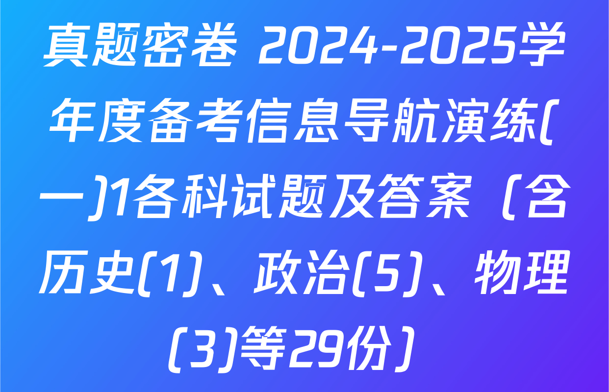 真题密卷 2024-2025学年度备考信息导航演练(一)1各科试题及答案（含历史(1)、政治(5)、物理(3)等29份）