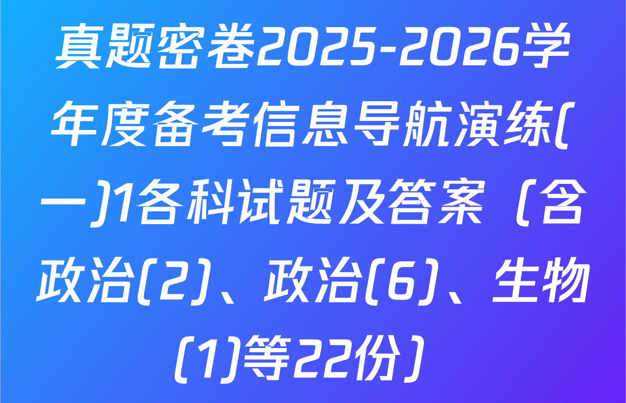 真题密卷2025-2026学年度备考信息导航演练(一)1各科试题及答案（含政治(2)、政治(6)、生物(1)等22份）