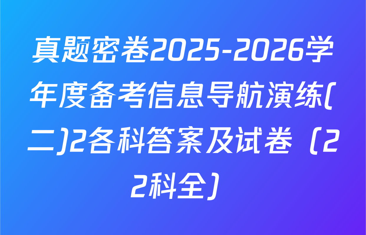 真题密卷2025-2026学年度备考信息导航演练(二)2各科答案及试卷（22科全）