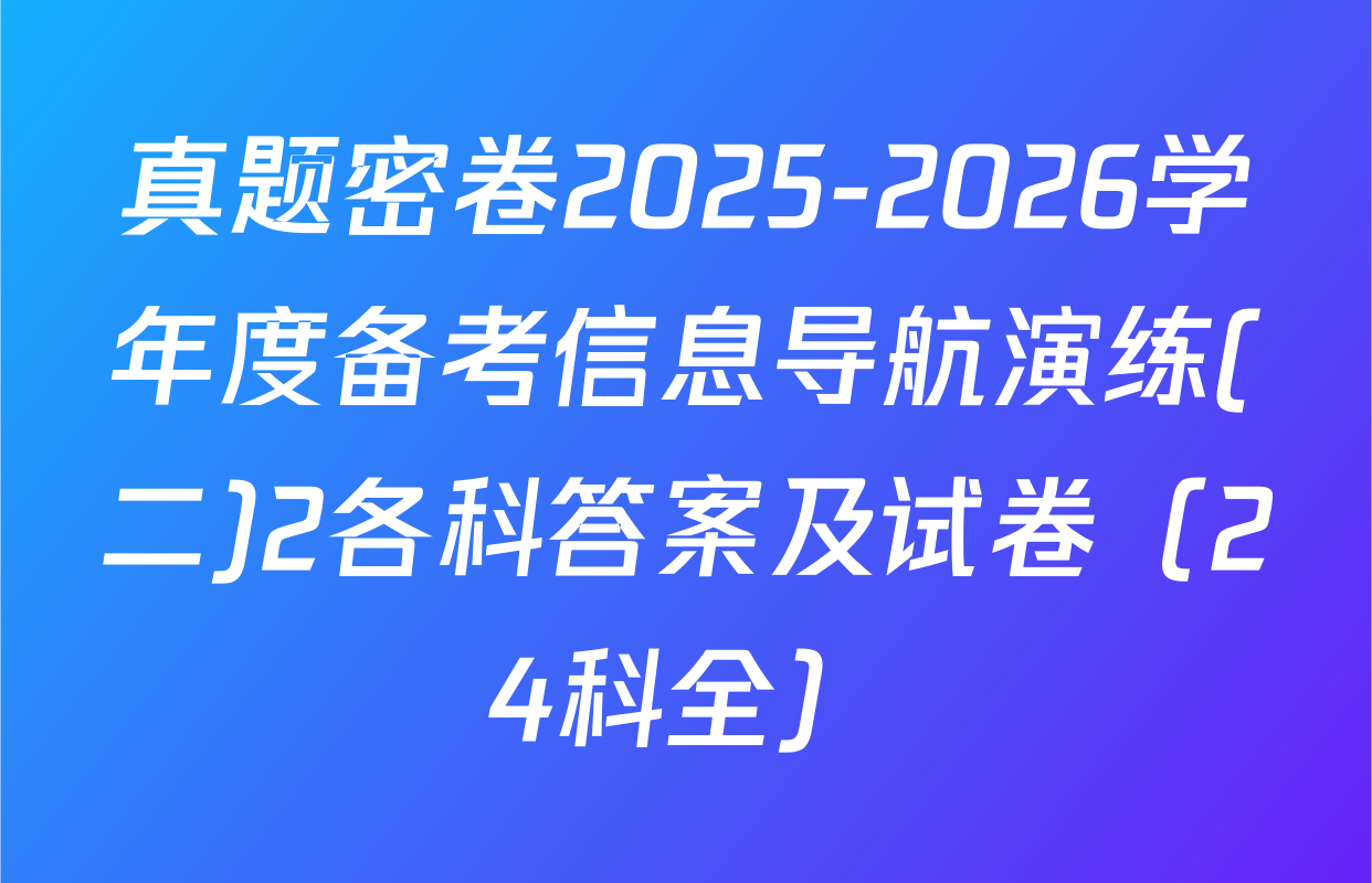 真题密卷2025-2026学年度备考信息导航演练(二)2各科答案及试卷（24科全）