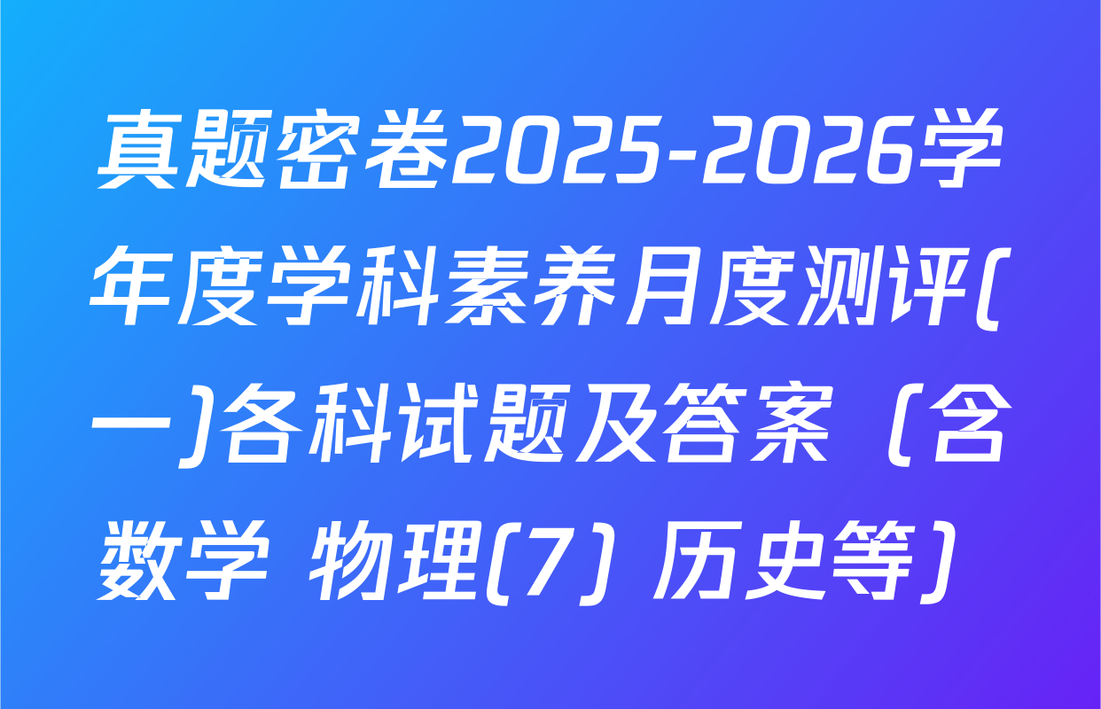 真题密卷2025-2026学年度学科素养月度测评(一)各科试题及答案（含数学 物理(7) 历史等）