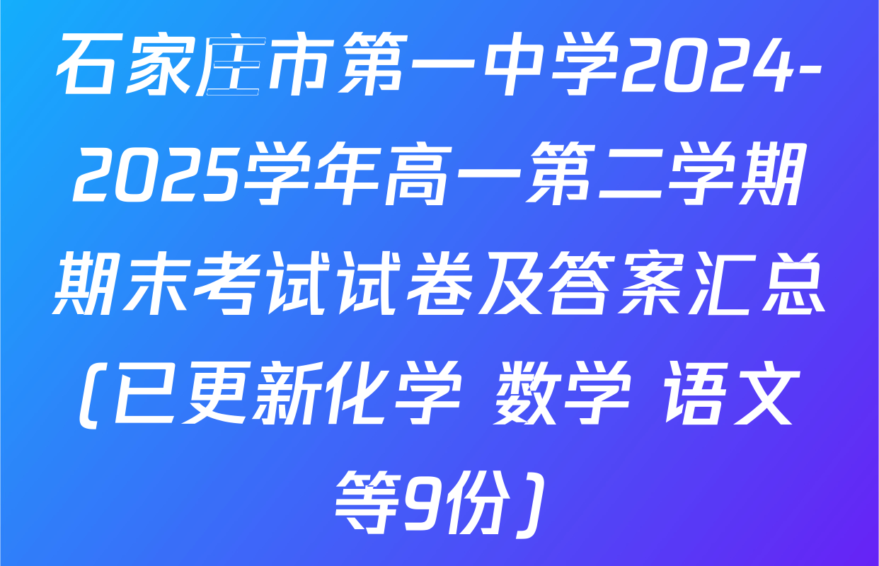 石家庄市第一中学2024-2025学年高一第二学期期末考试试卷及答案汇总(已更新化学 数学 语文等9份)