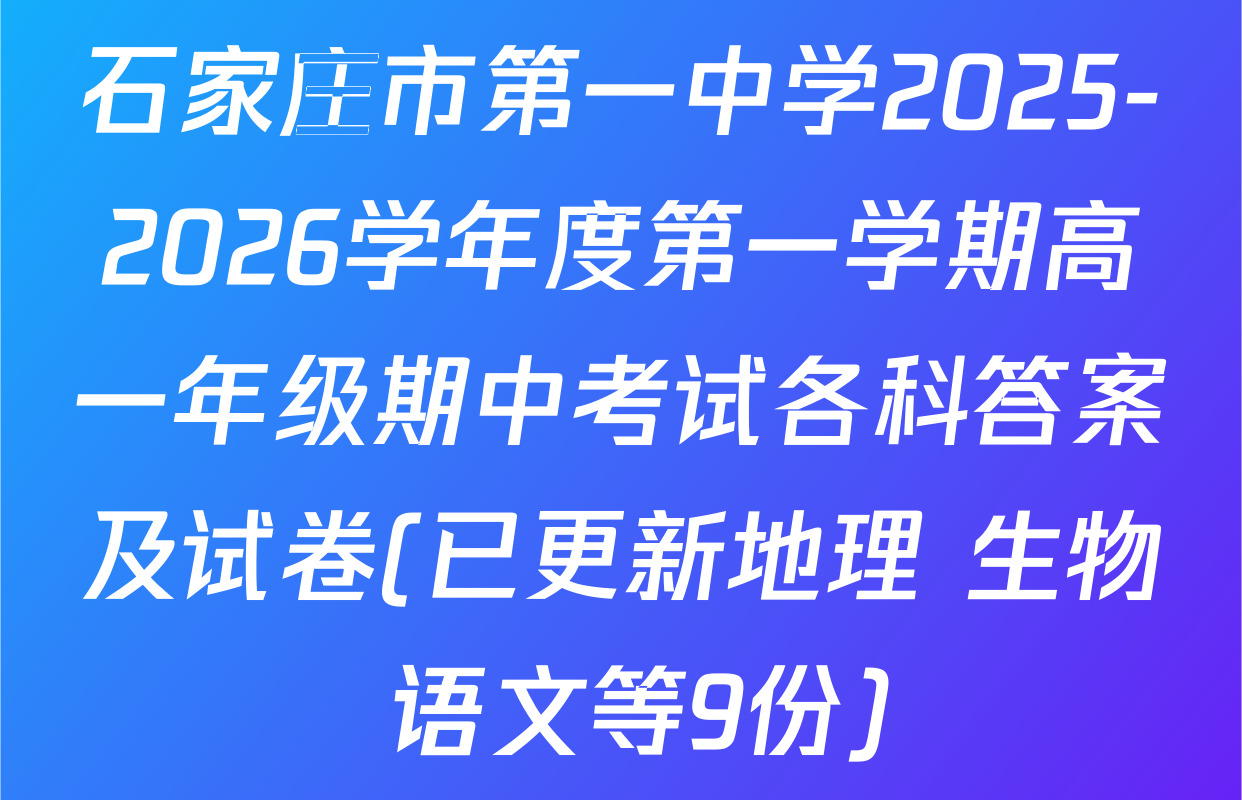 石家庄市第一中学2025-2026学年度第一学期高一年级期中考试各科答案及试卷(已更新地理 生物 语文等9份)