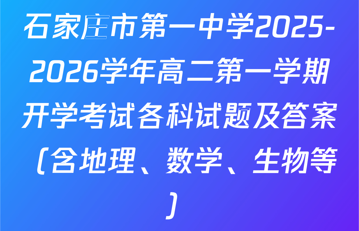 石家庄市第一中学2025-2026学年高二第一学期开学考试各科试题及答案（含地理、数学、生物等）