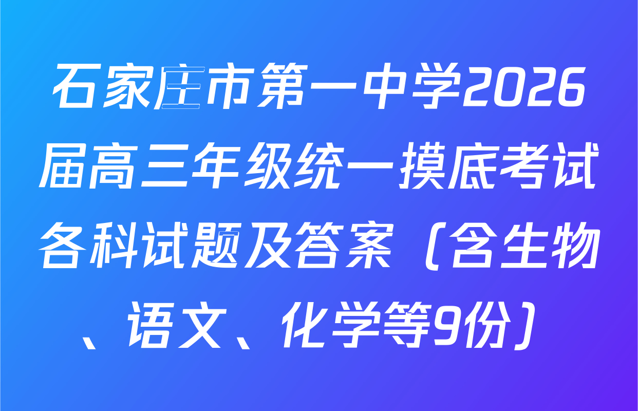 石家庄市第一中学2026届高三年级统一摸底考试各科试题及答案（含生物、语文、化学等9份）