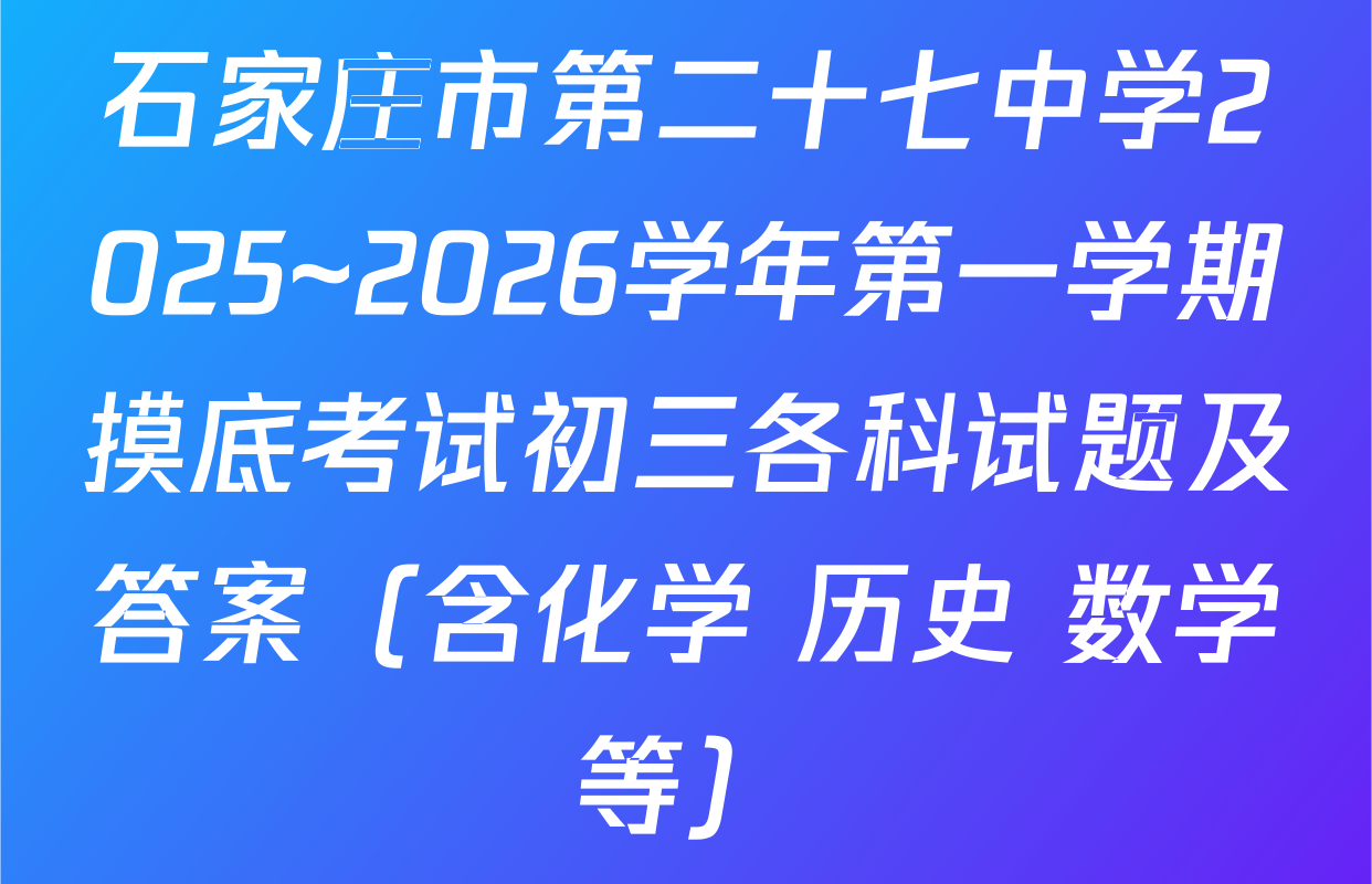 石家庄市第二十七中学2025~2026学年第一学期摸底考试初三各科试题及答案（含化学 历史 数学等）