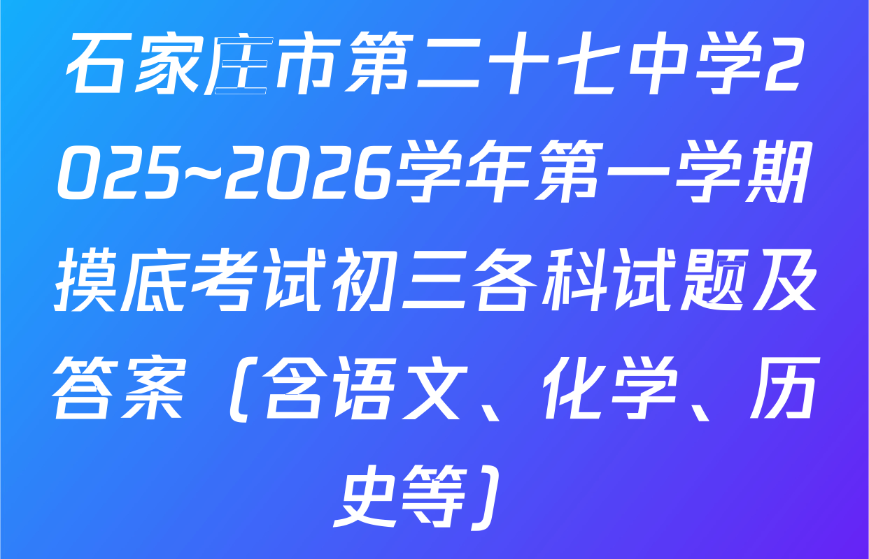 石家庄市第二十七中学2025~2026学年第一学期摸底考试初三各科试题及答案（含语文、化学、历史等）