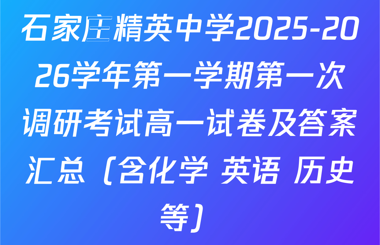 石家庄精英中学2025-2026学年第一学期第一次调研考试高一试卷及答案汇总（含化学 英语 历史等）