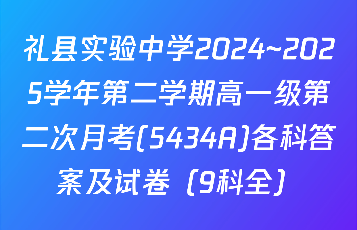 礼县实验中学2024~2025学年第二学期高一级第二次月考(5434A)各科答案及试卷（9科全）