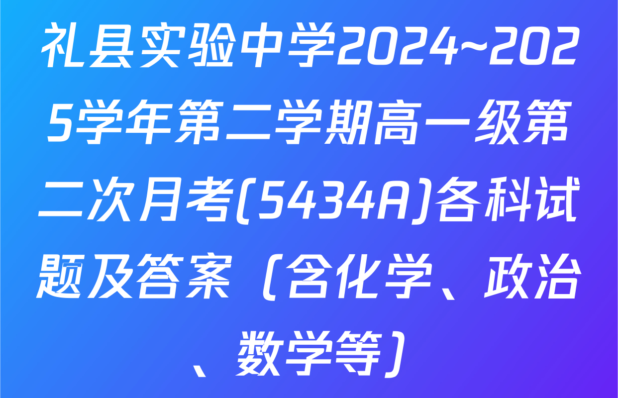 礼县实验中学2024~2025学年第二学期高一级第二次月考(5434A)各科试题及答案（含化学、政治、数学等）