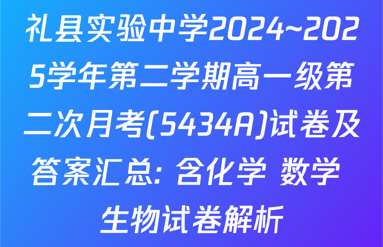 礼县实验中学2024~2025学年第二学期高一级第二次月考(5434A)试卷及答案汇总: 含化学 数学 生物试卷解析