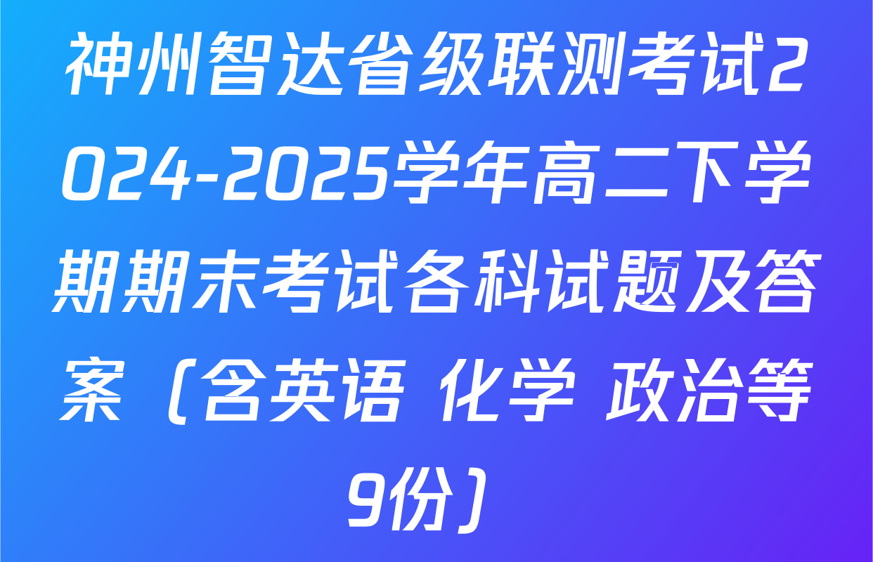 神州智达省级联测考试2024-2025学年高二下学期期末考试各科试题及答案（含英语 化学 政治等9份）