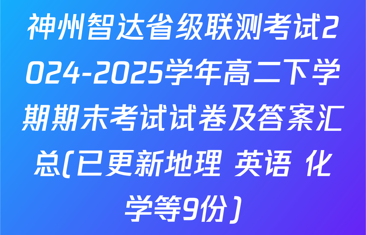 神州智达省级联测考试2024-2025学年高二下学期期末考试试卷及答案汇总(已更新地理 英语 化学等9份)