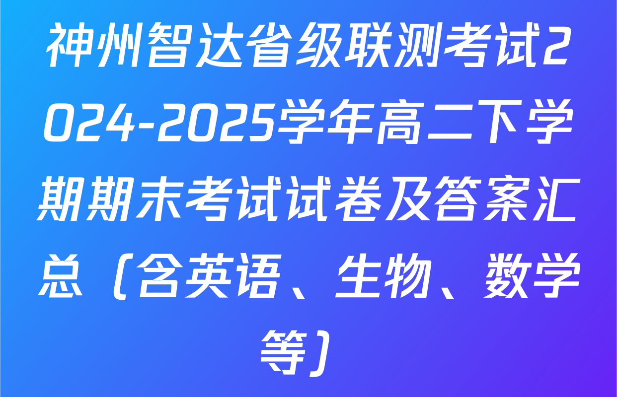 神州智达省级联测考试2024-2025学年高二下学期期末考试试卷及答案汇总（含英语、生物、数学等）
