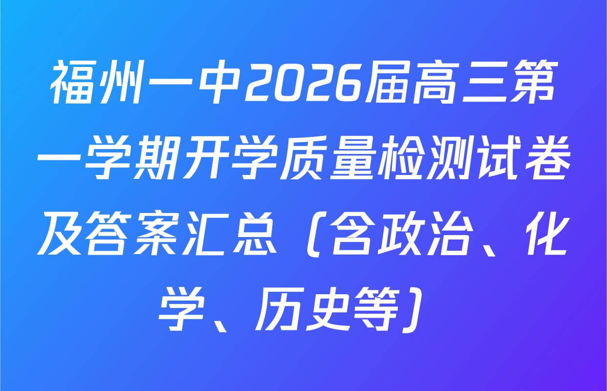 福州一中2026届高三第一学期开学质量检测试卷及答案汇总（含政治、化学、历史等）