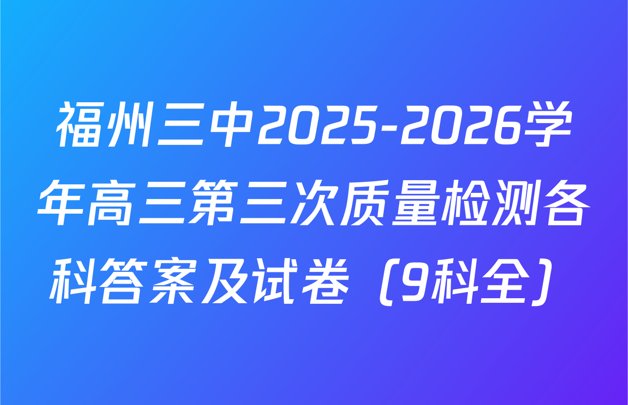 福州三中2025-2026学年高三第三次质量检测各科答案及试卷（9科全）
