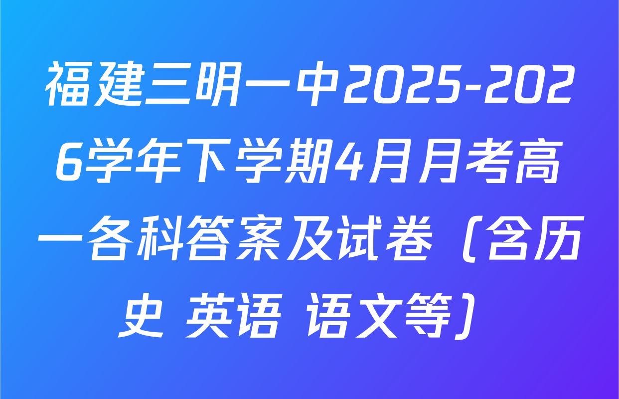 福建三明一中2025-2026学年下学期4月月考高一各科答案及试卷（含历史 英语 语文等）