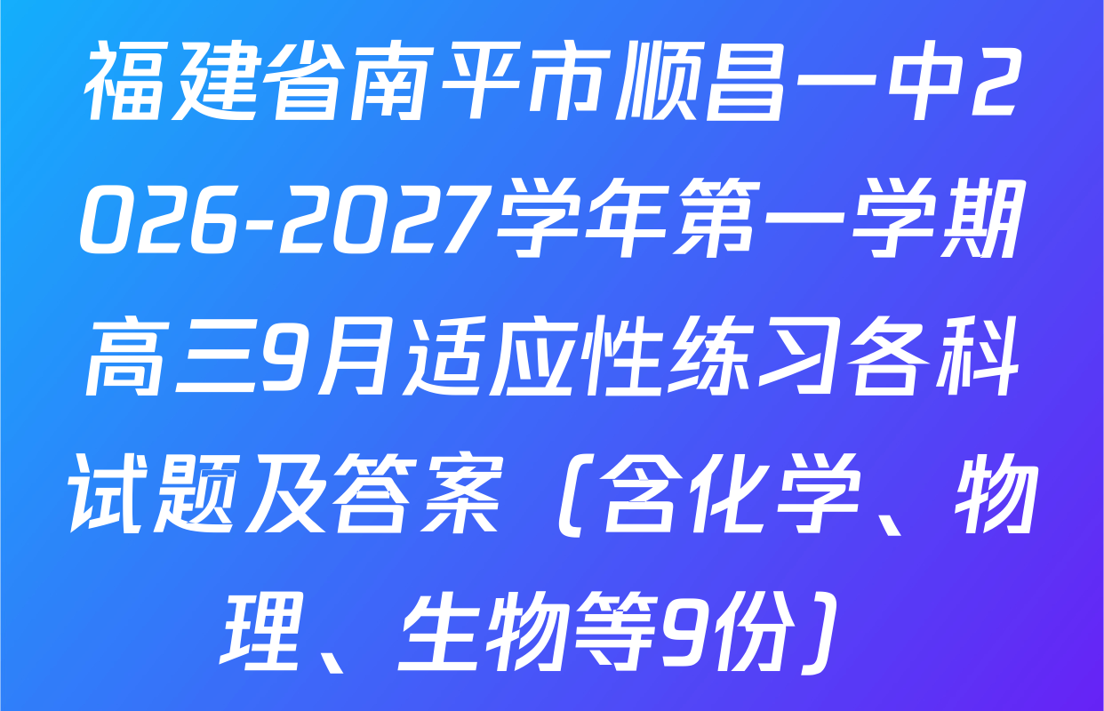 福建省南平市顺昌一中2026-2027学年第一学期高三9月适应性练习各科试题及答案（含化学、物理、生物等9份）