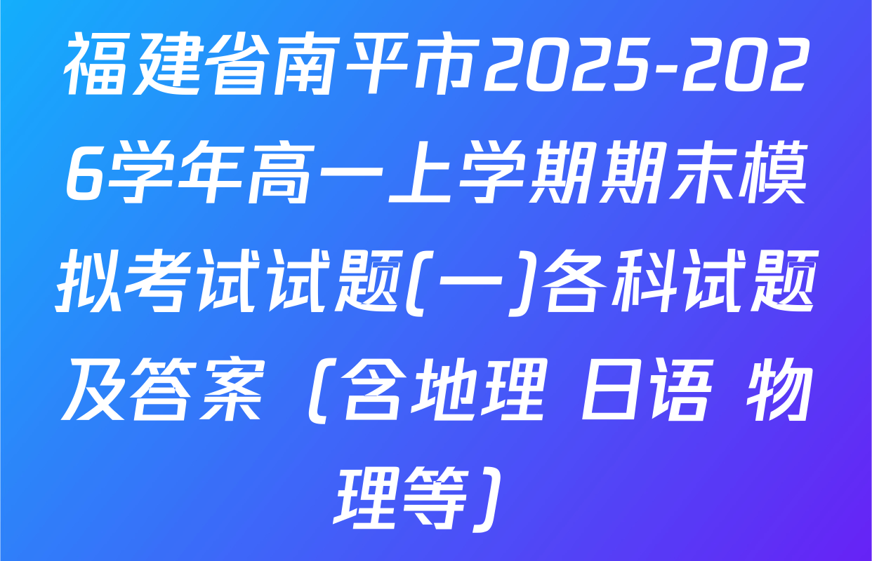 福建省南平市2025-2026学年高一上学期期末模拟考试试题(一)各科试题及答案（含地理 日语 物理等）