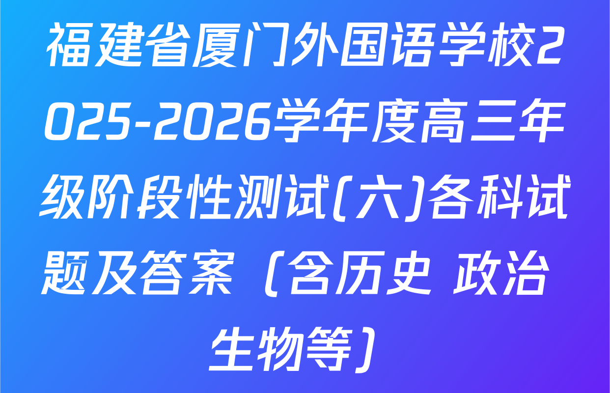 福建省厦门外国语学校2025-2026学年度高三年级阶段性测试(六)各科试题及答案（含历史 政治 生物等）