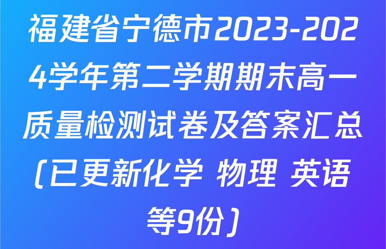 福建省宁德市2023-2024学年第二学期期末高一质量检测试卷及答案汇总(已更新化学 物理 英语等9份)