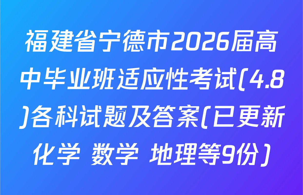 福建省宁德市2026届高中毕业班适应性考试(4.8)各科试题及答案(已更新化学 数学 地理等9份)
