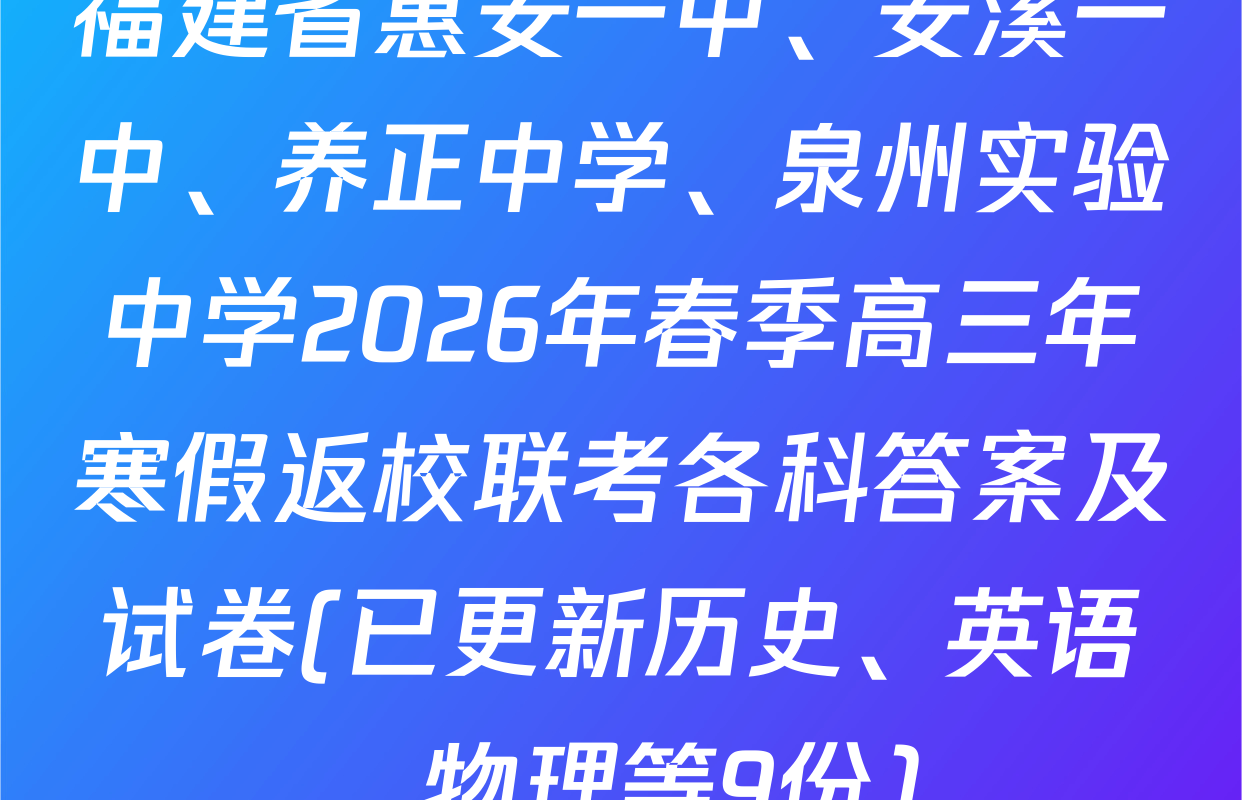 福建省惠安一中、安溪一中、养正中学、泉州实验中学2026年春季高三年寒假返校联考各科答案及试卷(已更新历史、英语、物理等9份)