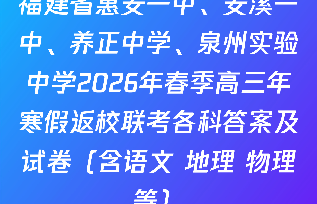 福建省惠安一中、安溪一中、养正中学、泉州实验中学2026年春季高三年寒假返校联考各科答案及试卷（含语文 地理 物理等）