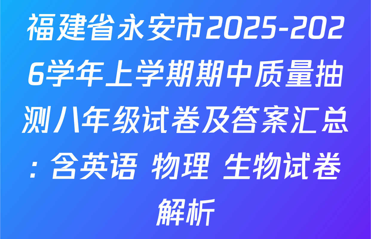 福建省永安市2025-2026学年上学期期中质量抽测八年级试卷及答案汇总: 含英语 物理 生物试卷解析