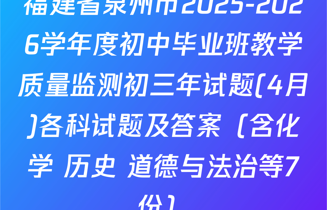 福建省泉州市2025-2026学年度初中毕业班教学质量监测初三年试题(4月)各科试题及答案（含化学 历史 道德与法治等7份）