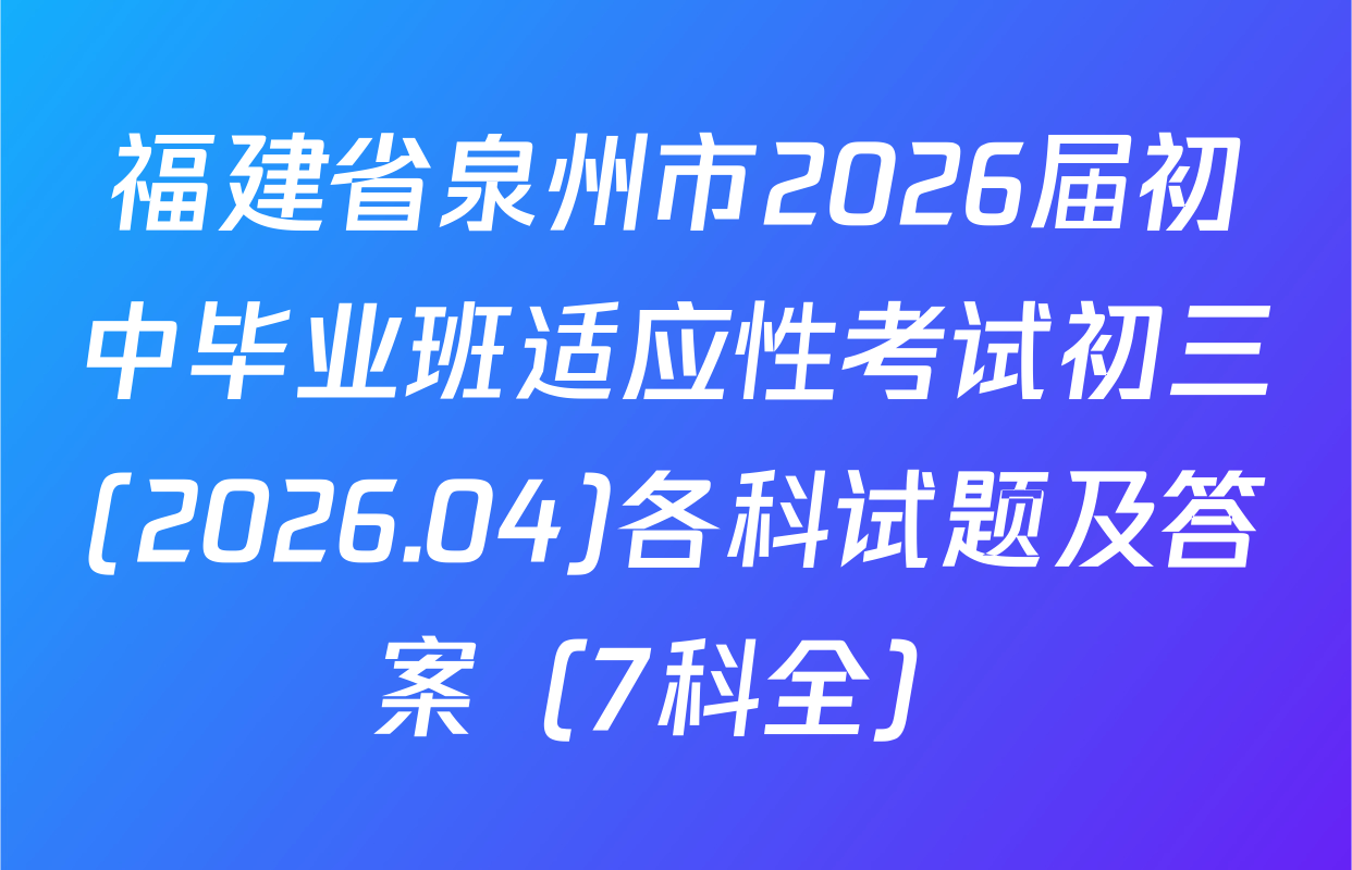 福建省泉州市2026届初中毕业班适应性考试初三(2026.04)各科试题及答案（7科全）