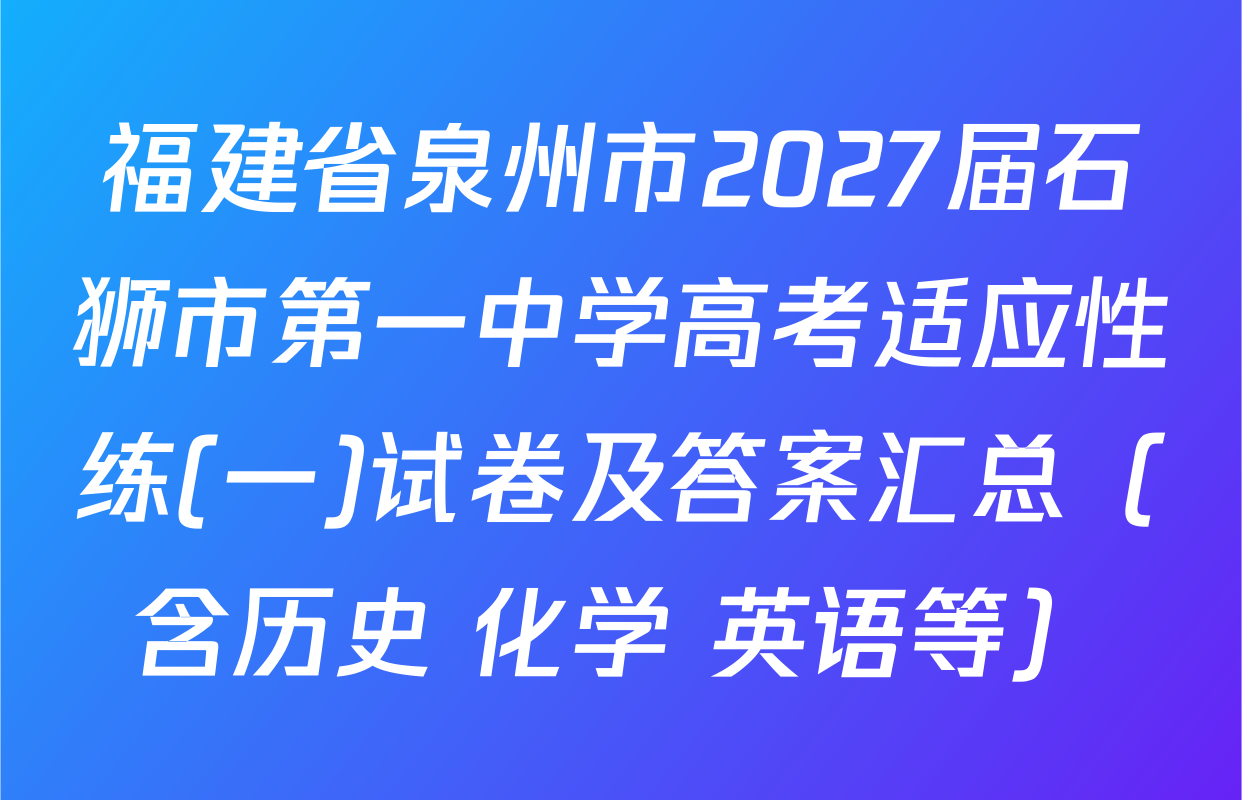 福建省泉州市2027届石狮市第一中学高考适应性练(一)试卷及答案汇总（含历史 化学 英语等）