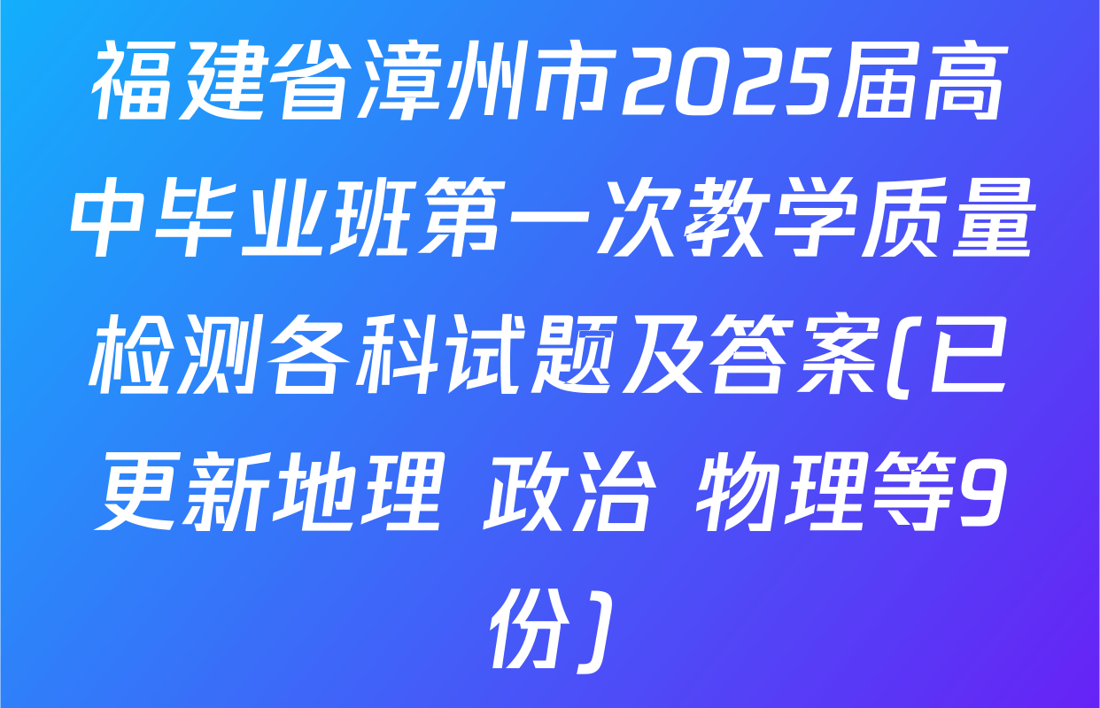 福建省漳州市2025届高中毕业班第一次教学质量检测各科试题及答案(已更新地理 政治 物理等9份)