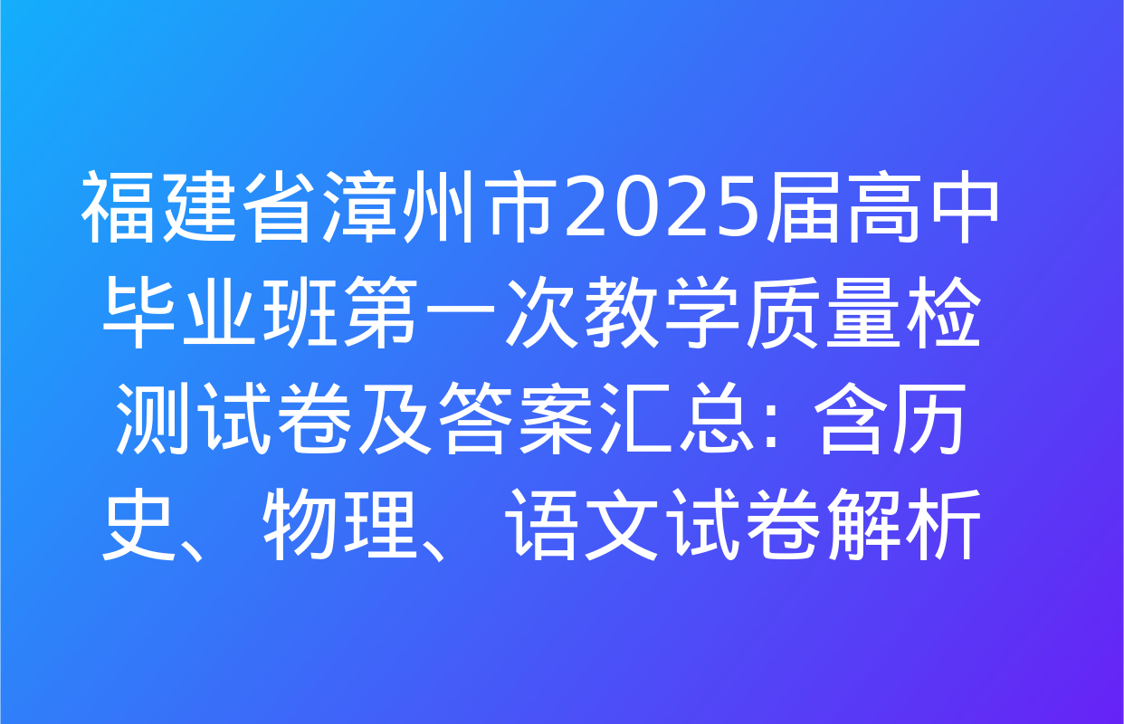 福建省漳州市2025届高中毕业班第一次教学质量检测试卷及答案汇总: 含历史、物理、语文试卷解析