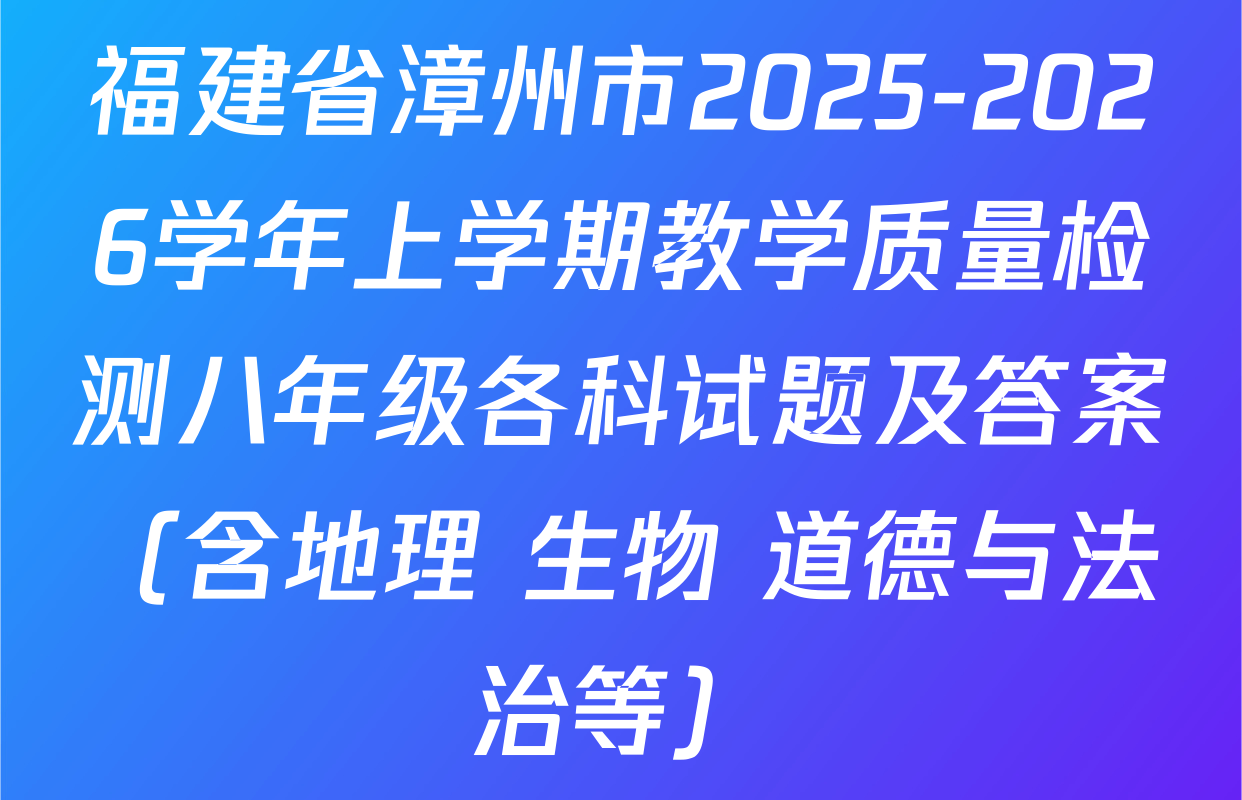 福建省漳州市2025-2026学年上学期教学质量检测八年级各科试题及答案（含地理 生物 道德与法治等）
