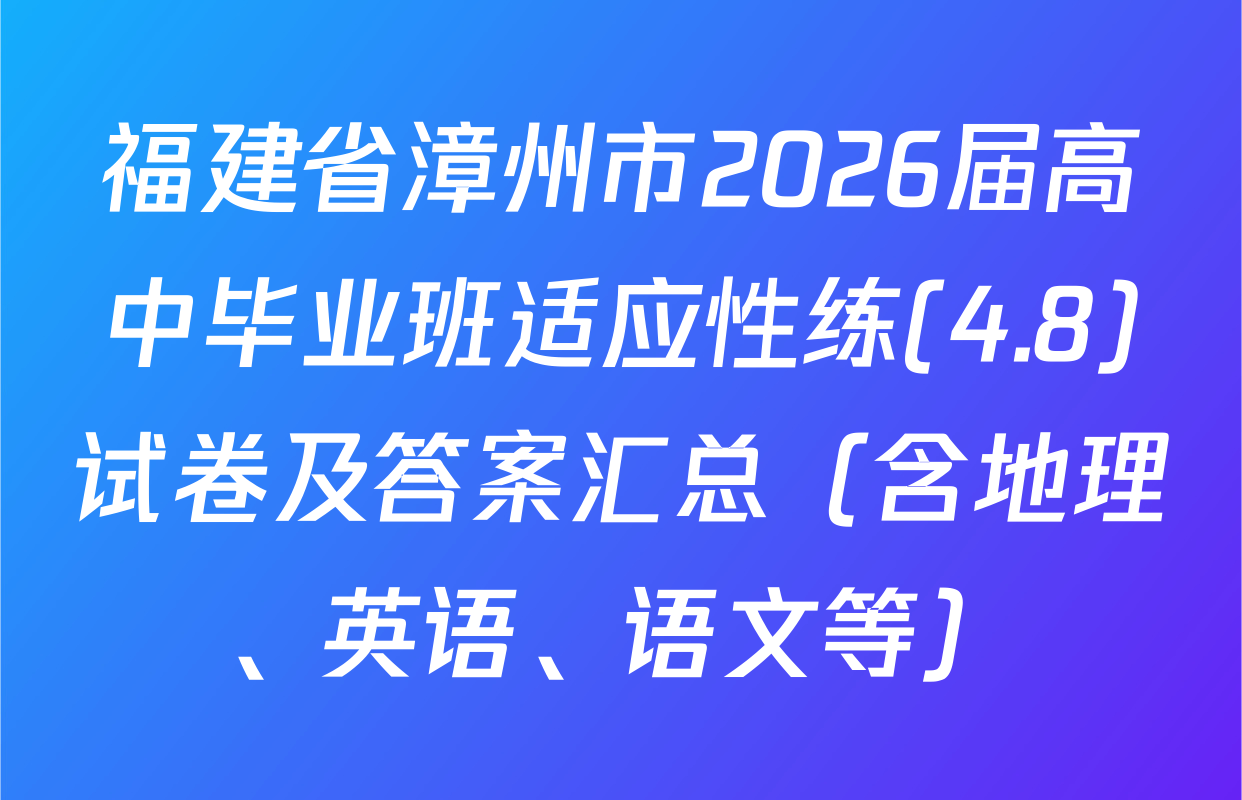 福建省漳州市2026届高中毕业班适应性练(4.8)试卷及答案汇总（含地理、英语、语文等）