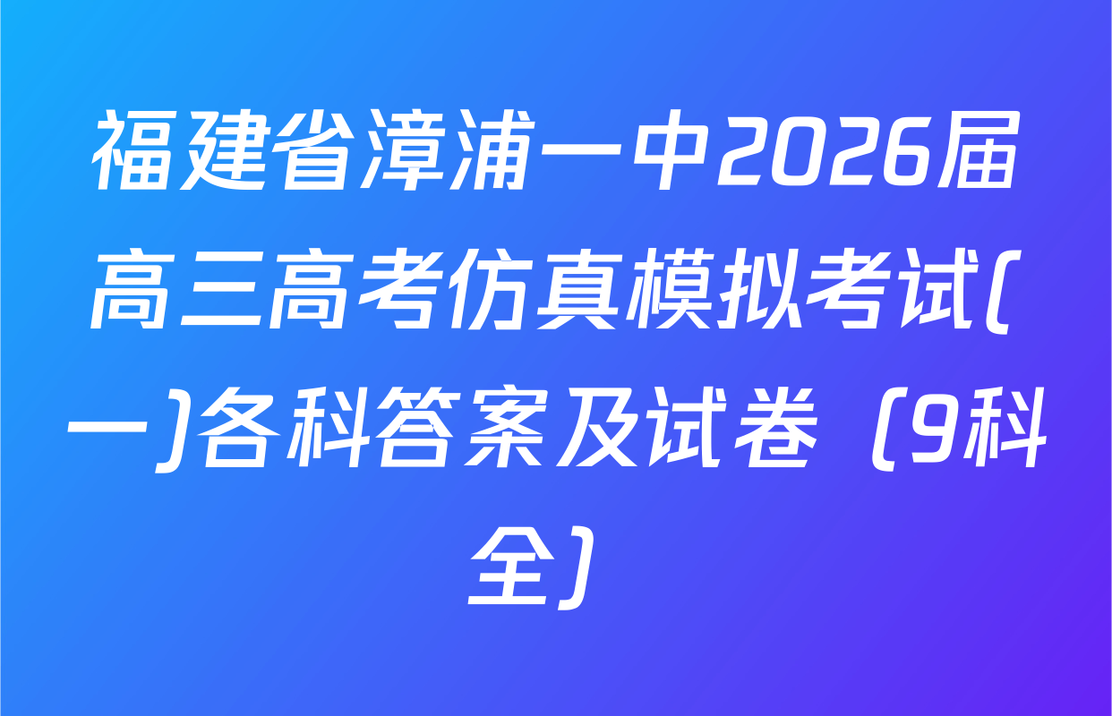 福建省漳浦一中2026届高三高考仿真模拟考试(一)各科答案及试卷（9科全）
