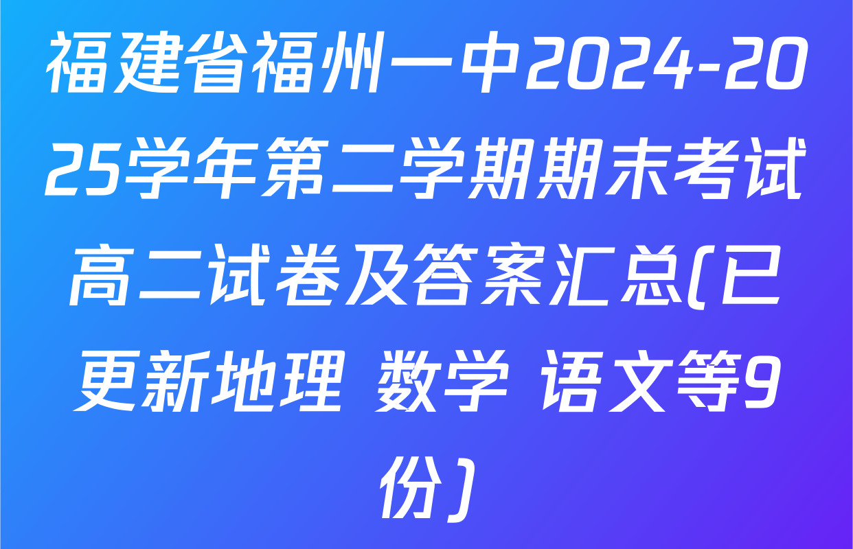 福建省福州一中2024-2025学年第二学期期末考试高二试卷及答案汇总(已更新地理 数学 语文等9份)