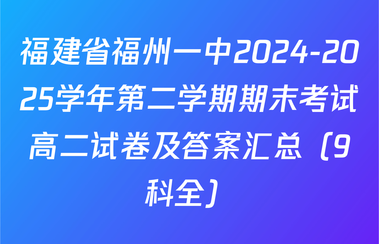 福建省福州一中2024-2025学年第二学期期末考试高二试卷及答案汇总（9科全）