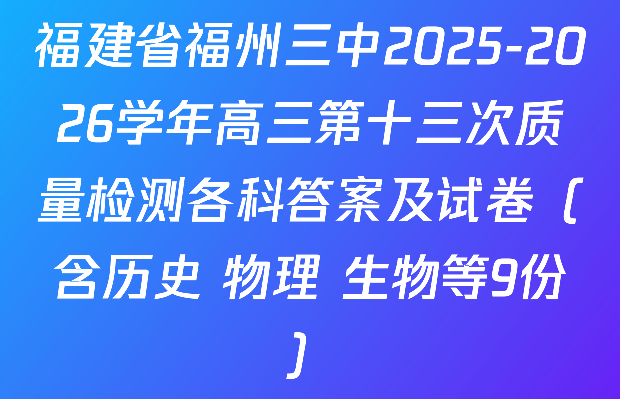 福建省福州三中2025-2026学年高三第十三次质量检测各科答案及试卷（含历史 物理 生物等9份）
